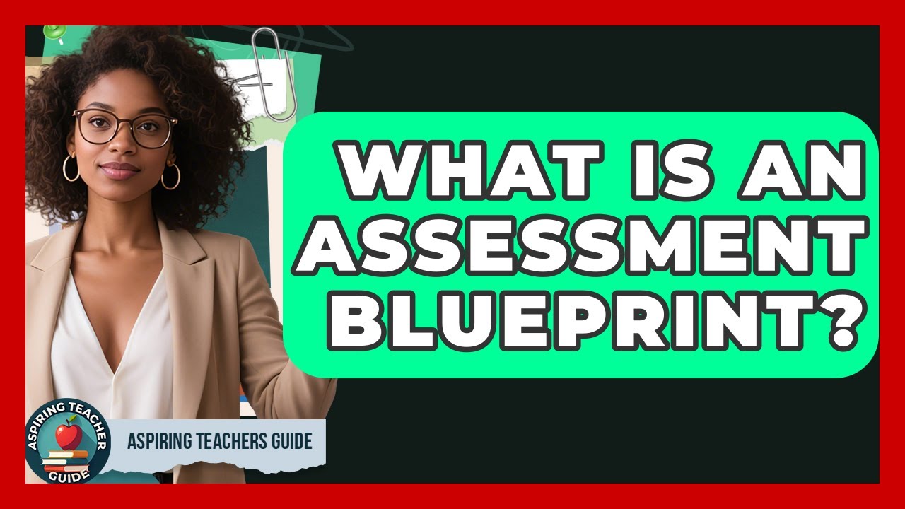 What Is An Assessment Blueprint? - Aspiring Teacher Guide