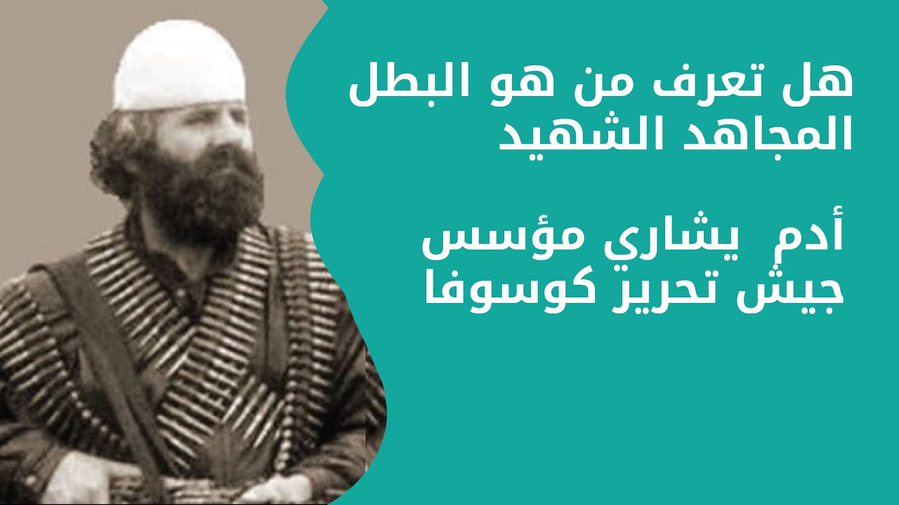 هل تعرف من هو البطل المجاهد الشهيد أدم  يشاري مؤسس جيش تحرير كوسوفا