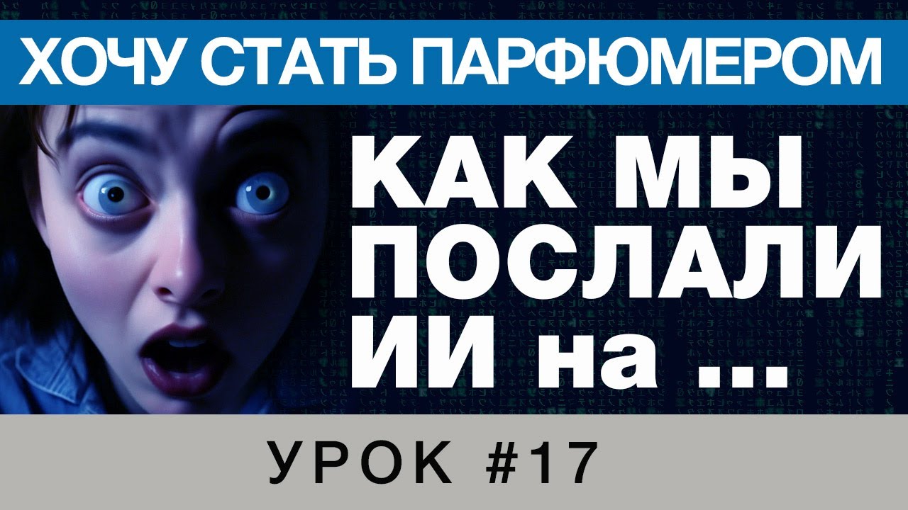💧Как мы Послали ИИ на ...💧 Хочу Стать Парфюмером 💧 Урок 17 💧