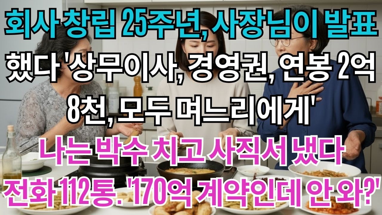 회사 창립 25주년, 사장님이 발표했다. '신임 상무이사, 경영권, 연봉 2억 8천, 모두 며느리에게' 나는 박수 치고 사직서를 냈다. 3주 후 걸려온 회사 전화 112통....