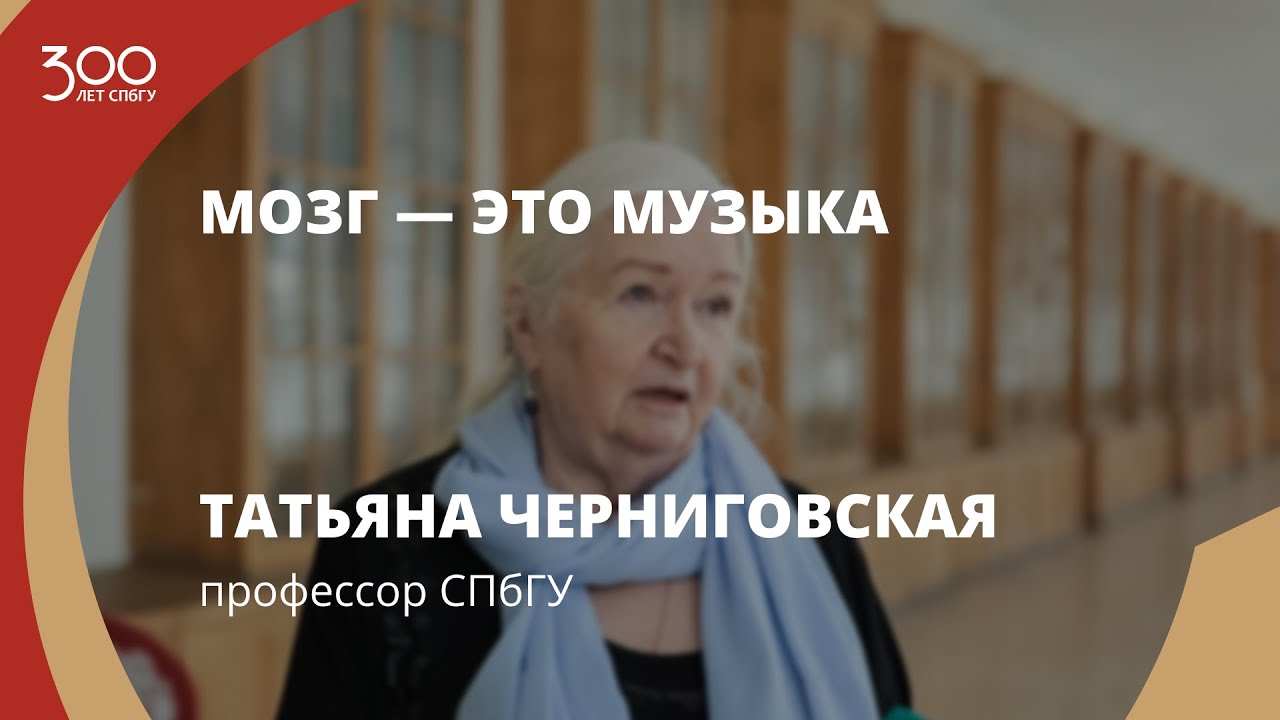 Фильм‑интервью с участием профессора СПбГУ Татьяны Черниговской «Мозг — это музыка»