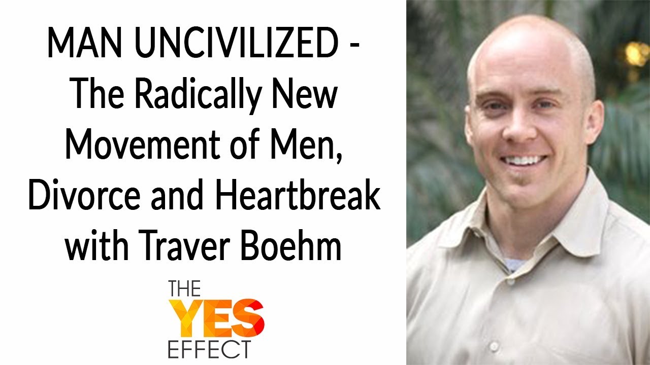 TYE: MAN UNCIVILIZED - The Radically New Movement of Men, Divorce and Heartbreak with Traver  Boehm