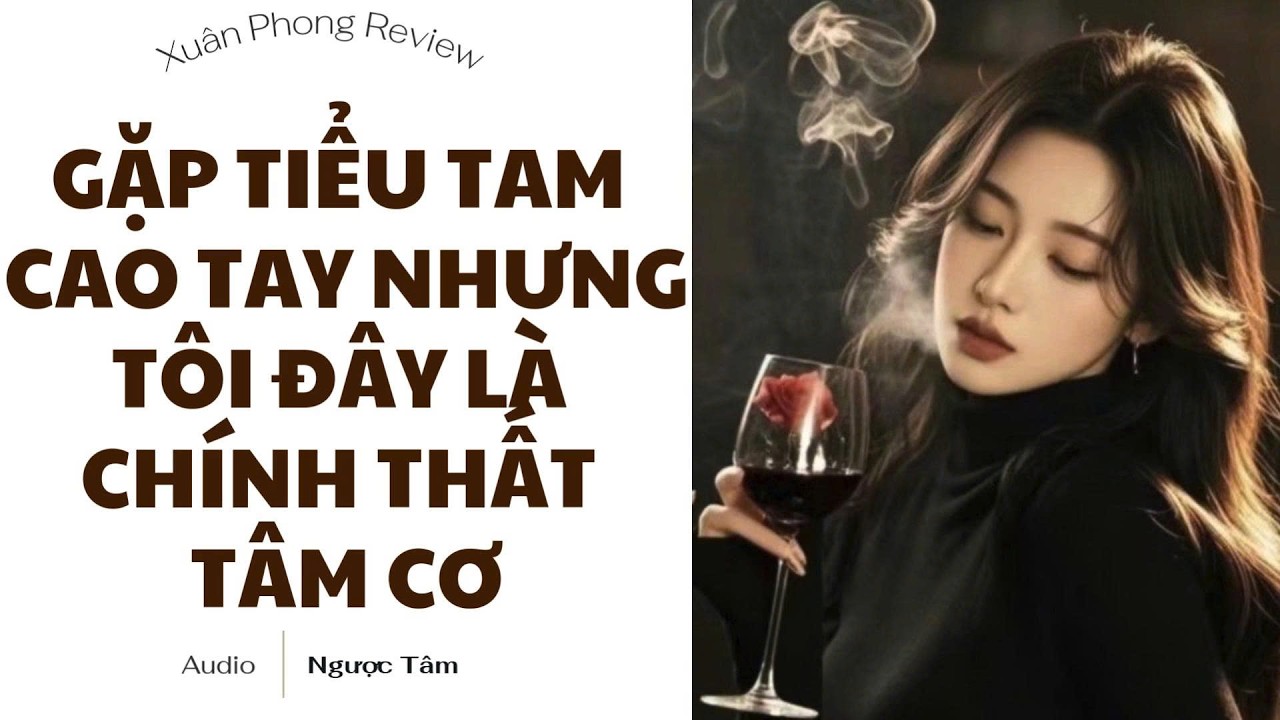 [TRUYỆN AUDIO FULL] GẶP TIỂU TAM CAO TAY NHƯNG TÔI ĐÂY LÀ CHÍNH THẤT TÂM CƠ | XUÂN PHONG REVIEW