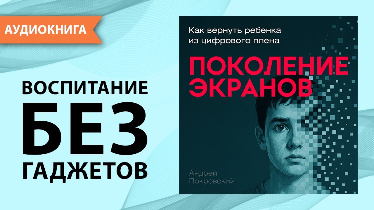 Поколение экранов. Как вернуть ребенка из цифрового плена. Андрей Покровский [Аудиокнига]