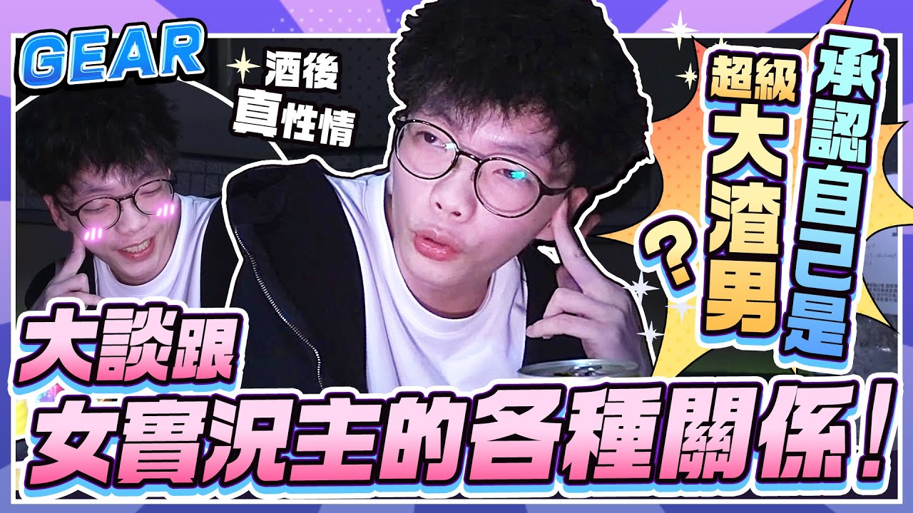Gear | 花輪酒後真性情聊天環節！承認自己是超級大”渣男”？大談跟女實況主的各種關係！