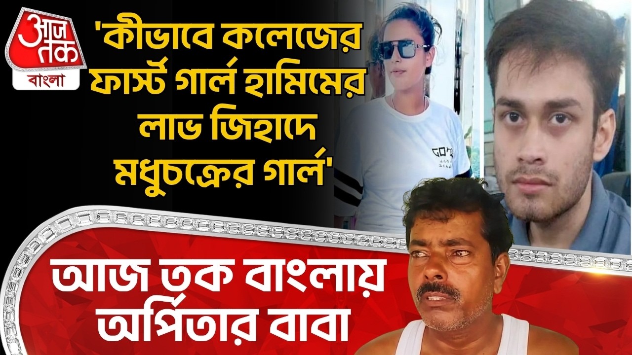 'কীভাবে কলেজের ফার্স্ট গার্ল Hamimএর লাভ জিহাদে মধুচক্রের গার্ল' Aaj Tak Banglaএ Arpita Sarkarর বাবা