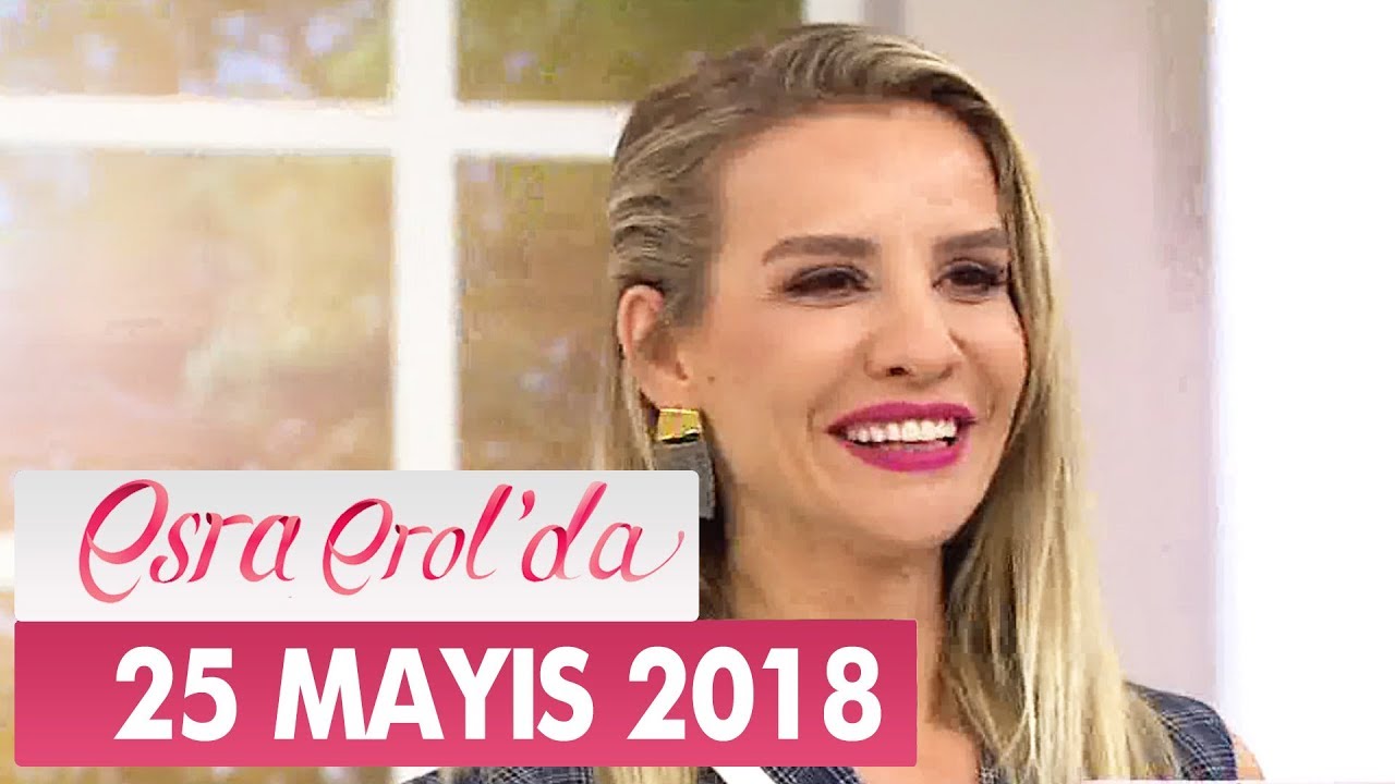 Esra Erol'da 25 Mayıs 2018 Cuma - Tek Parça