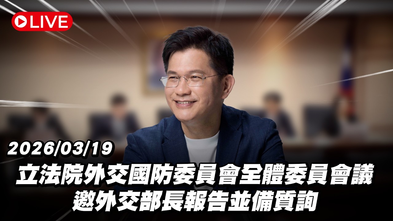 【Live】立法院外交國防委員會全體委員會議 邀外交部長報告並備質詢 20260319