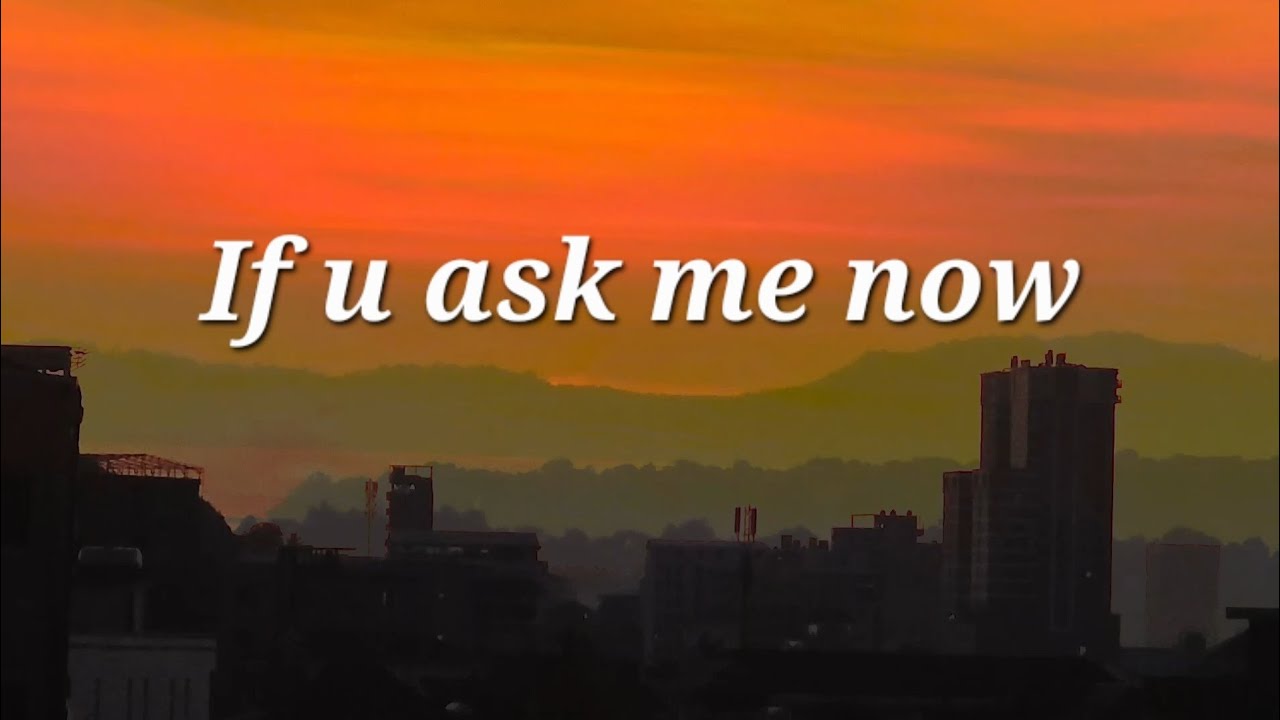 If u ask me now