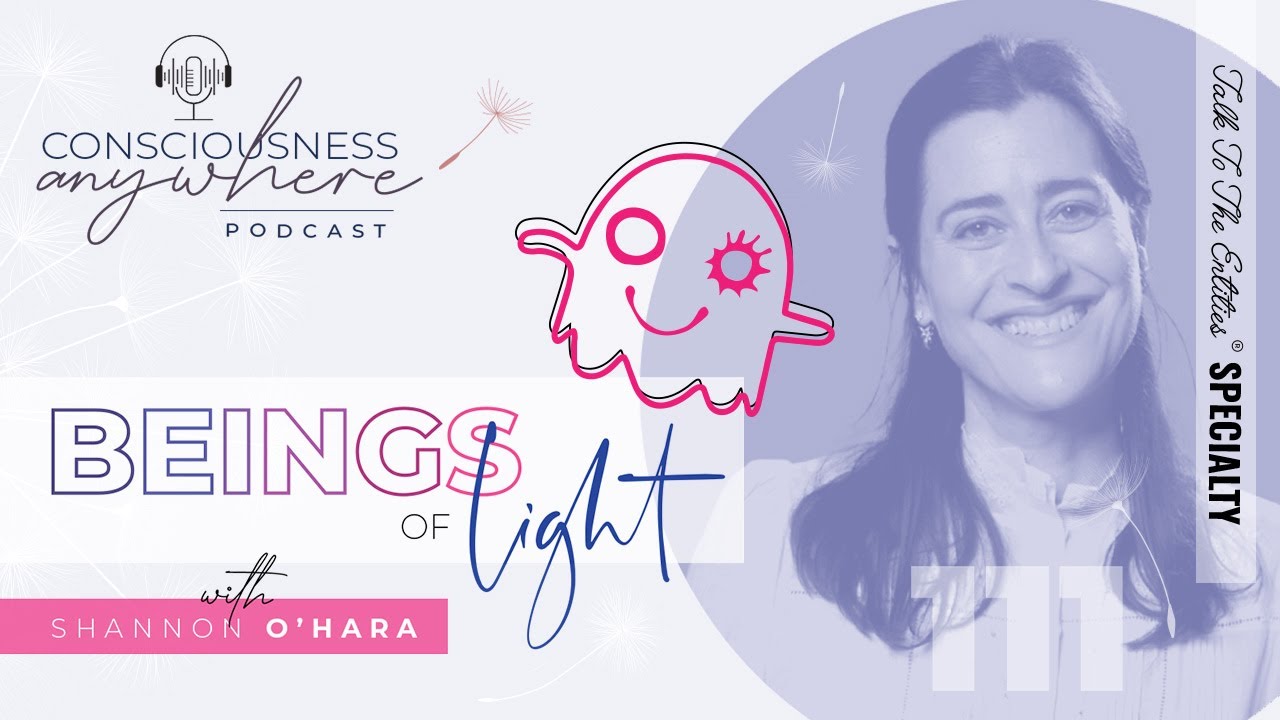 E111 Beings Of Light | Consciousness Anywhere Podcast @ShannonOHara ​