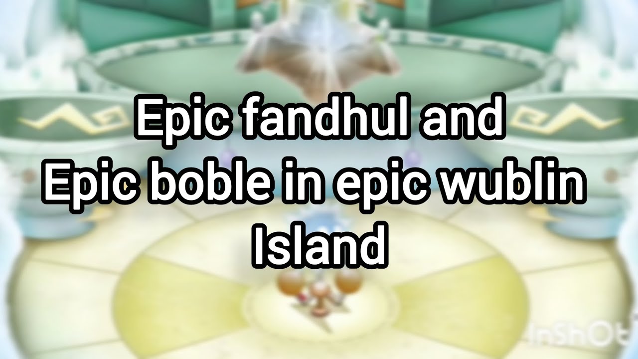 Epic fandhul and epic bogle in epic wublin island ( voice : all star monstering)