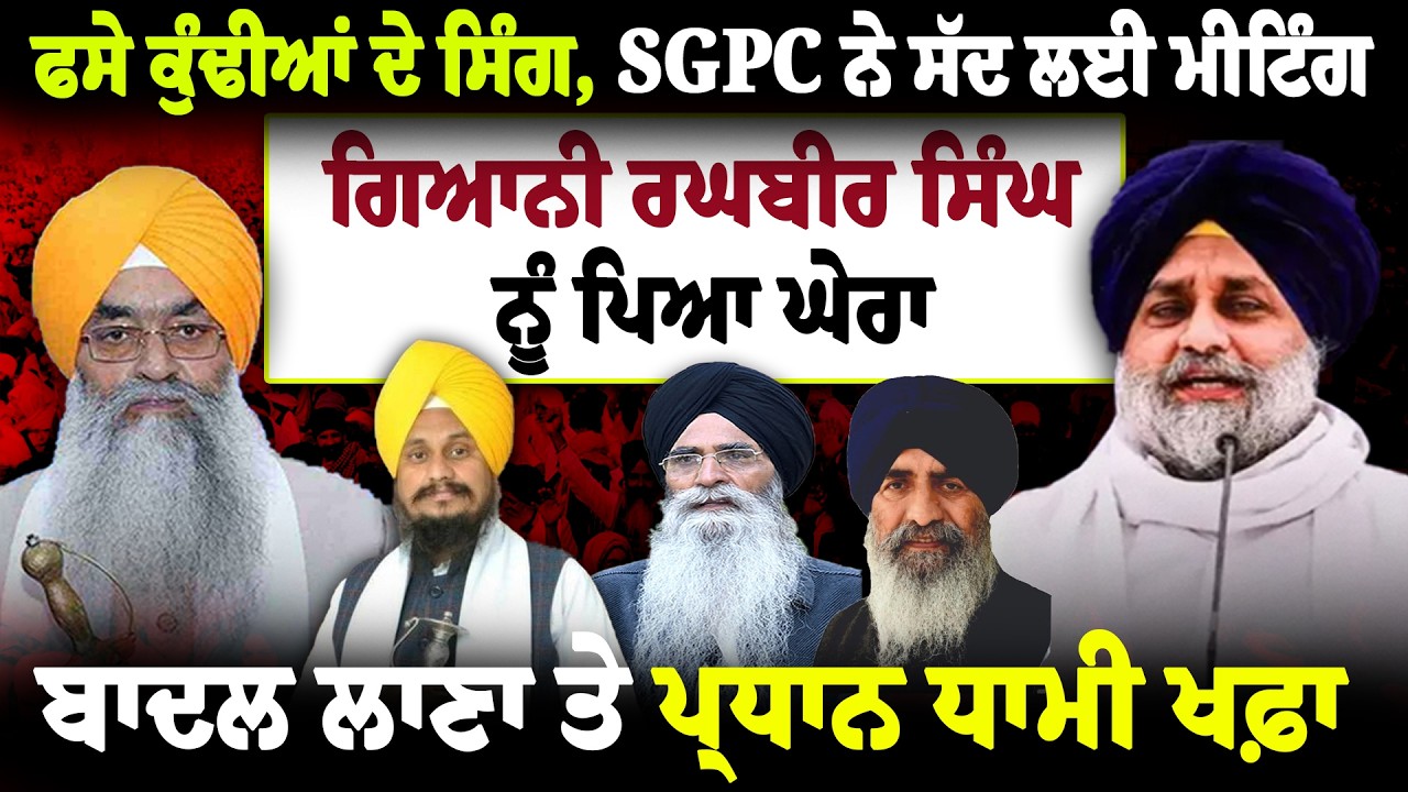 ਫਸੇ ਕੁੰਢੀਆਂ ਦੇ ਸਿੰਗ, SGPC ਨੇ ਸੱਦ ਲਈ ਮੀਟਿੰਗ, Giani Raghbir Singh ਨੂੰ ਪਿਆ ਘੇਰਾ, Badal ਤੇ Dhami ਖਫ਼ਾ