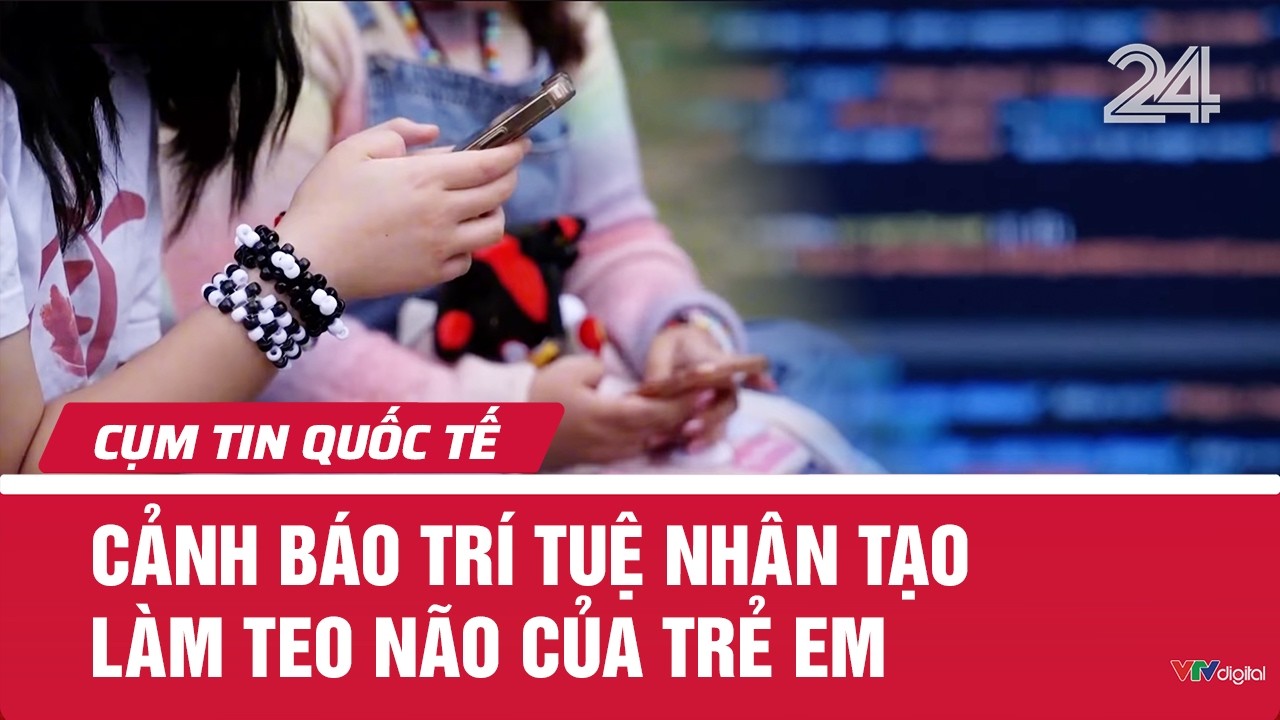 Cảnh báo trí tuệ nhân tạo làm teo não của trẻ em | Cụm tin quốc tế | VTV24