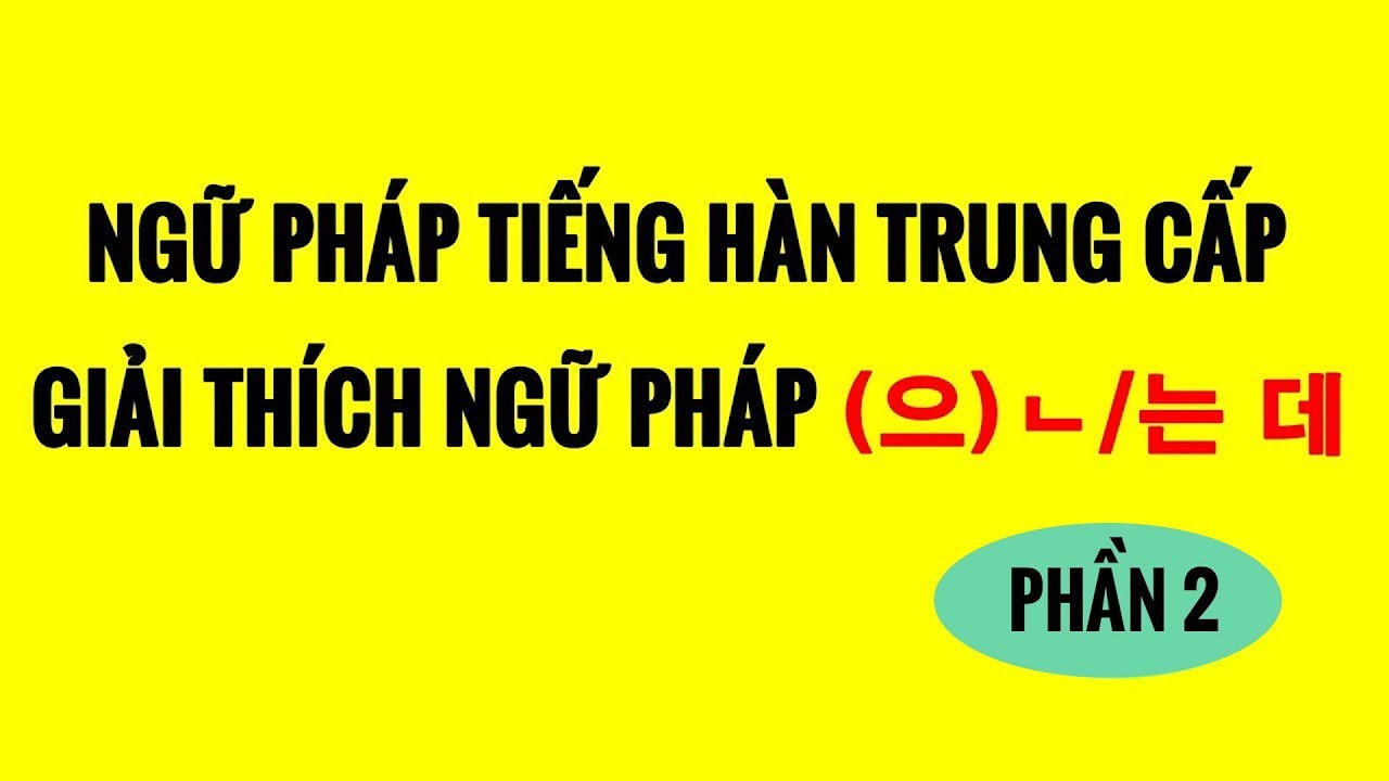 Ngữ Pháp Tiếng Hàn Trung Cấp - Giải Thích Ngữ Pháp (으)ㄴ/는 데 - Phần 2