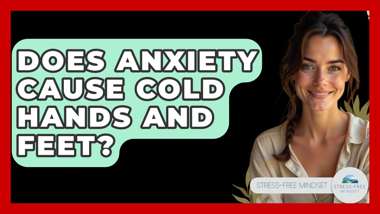Does Anxiety Cause Cold Hands And Feet? - Stress Free Mindset