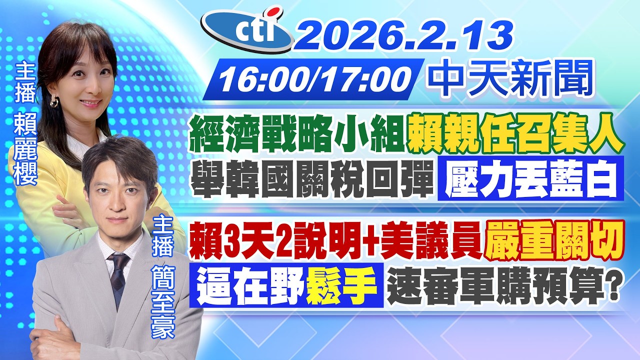 【2/13即時新聞】經濟戰略小組賴親任召集人｜舉韓國關稅回彈壓力丟藍白｜賴3天2說明+美議員嚴重關切｜逼在野鬆手速審軍購預算?｜賴麗櫻/簡至豪報新聞 20260213 @中天電視CtiTv