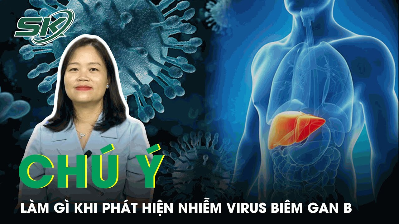 Cần L&agrave;m G&igrave; Khi Ph&aacute;t Hiện Nhiễm Virus Vi&ecirc;m Gan B | SKĐS