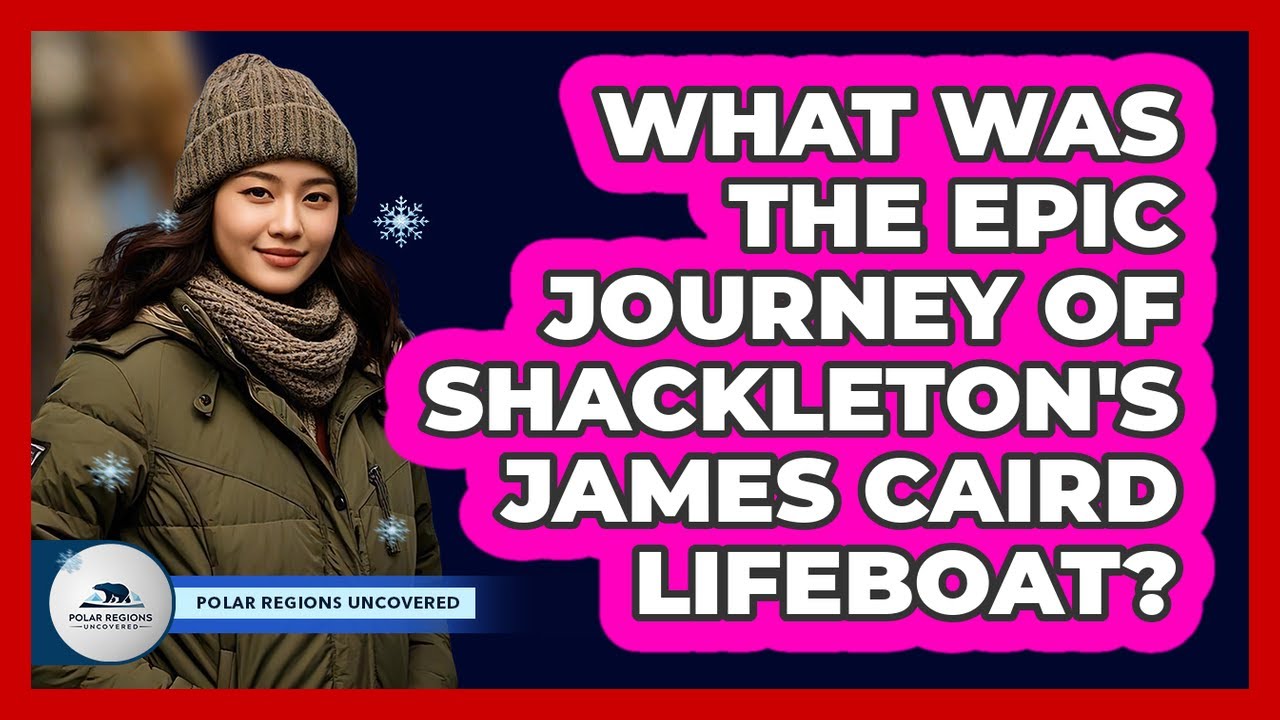 What Was The Epic Journey Of Shackleton's James Caird Lifeboat? - Polar Regions Uncovered