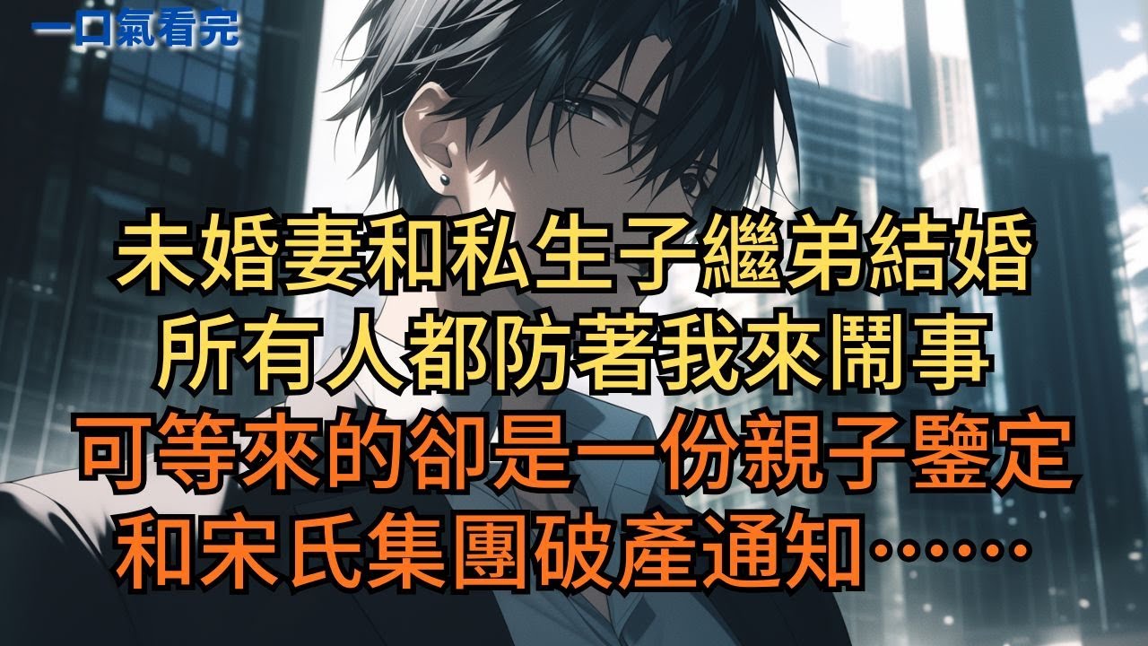 未婚妻和私生子繼弟結婚，所有人都防著我來鬧事。可等來的卻是一份親子鑒定和宋氏集團破產通知……#小说 #爽文