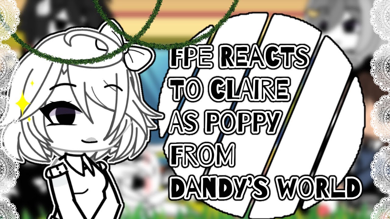 [🎀] Fpe reacts to Claire as poppy from dandy’s world •GL• ||by: lexi|| [🎀]