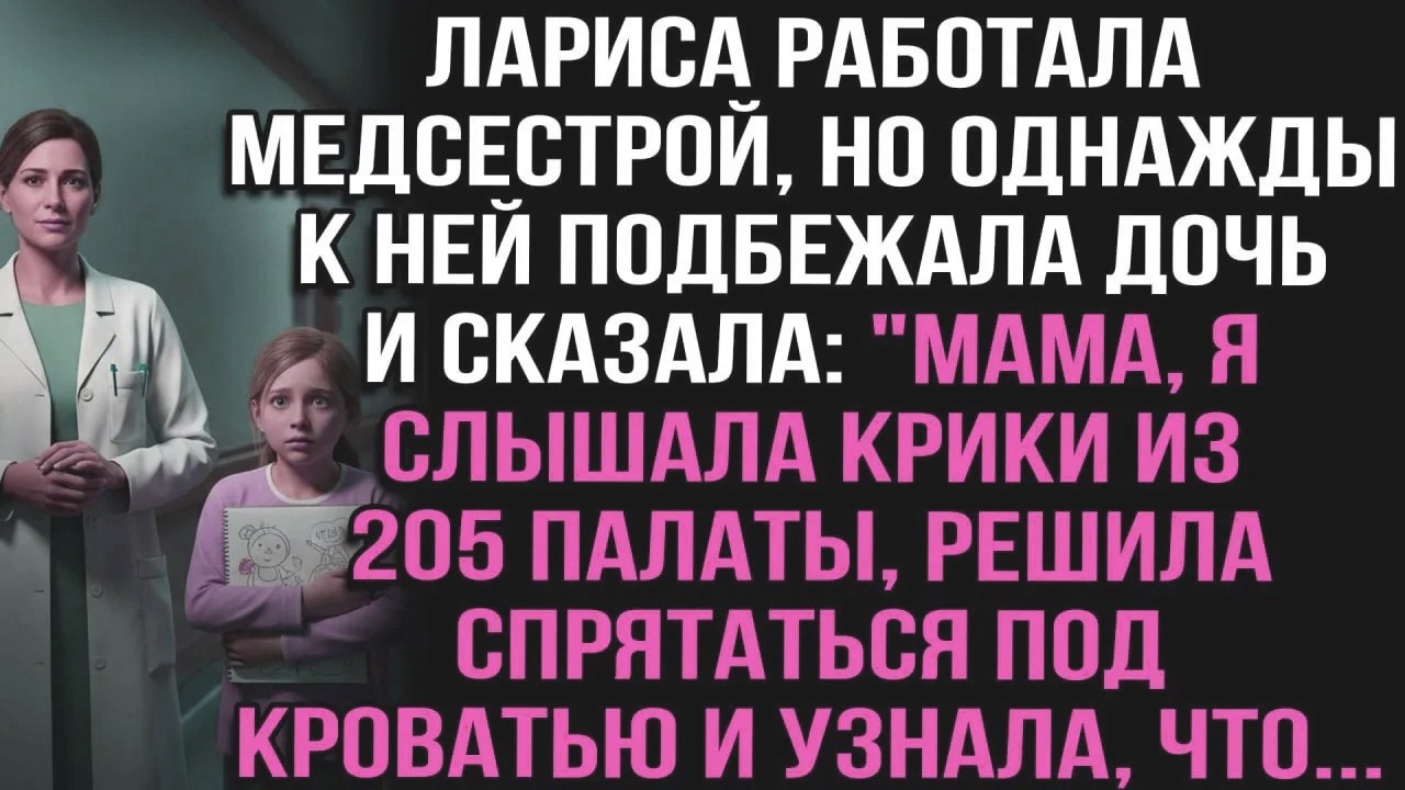 Медсестра Лариса узнала от дочери, залезшей под кровать в 205 палате из за криков, страшную тайну