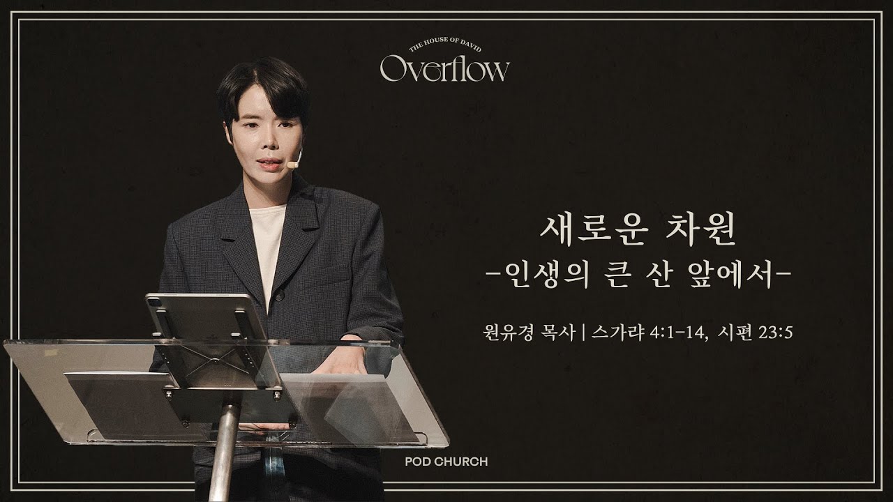 “새로운 차원 : 인생의 큰 산 앞에서” (스가랴 4:1-14, 시편 23:5) 2023.11.04 POD CHURCH 전교인 수련회 원유경 목사 설교(기도회 포함)