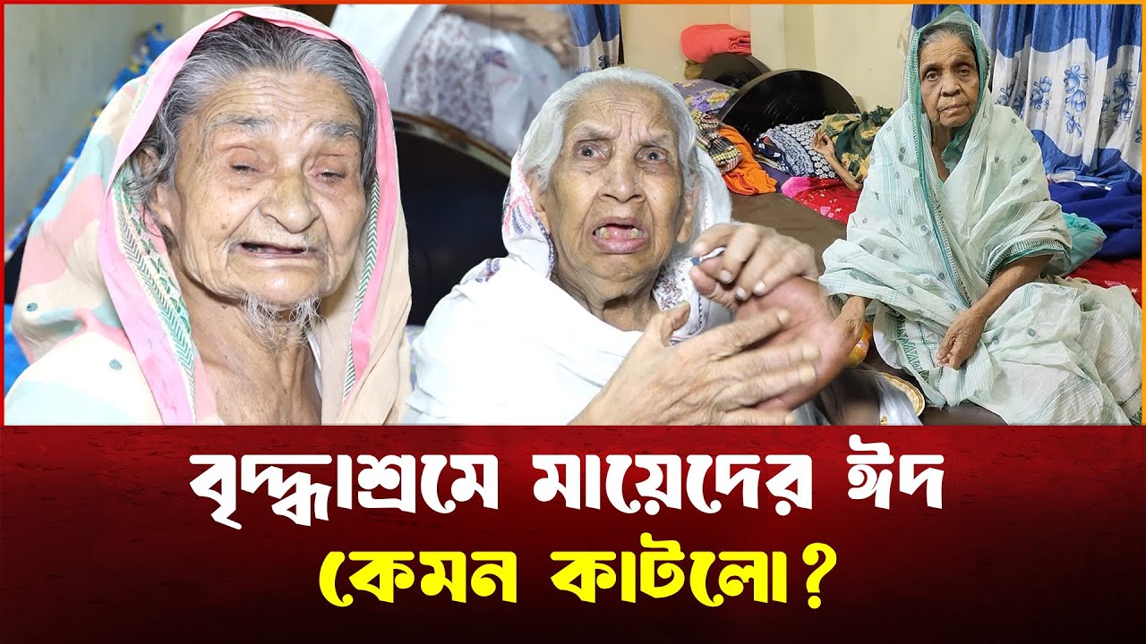 বৃদ্ধাশ্রমে মায়েদের ঈদ কেমন কাটলো?