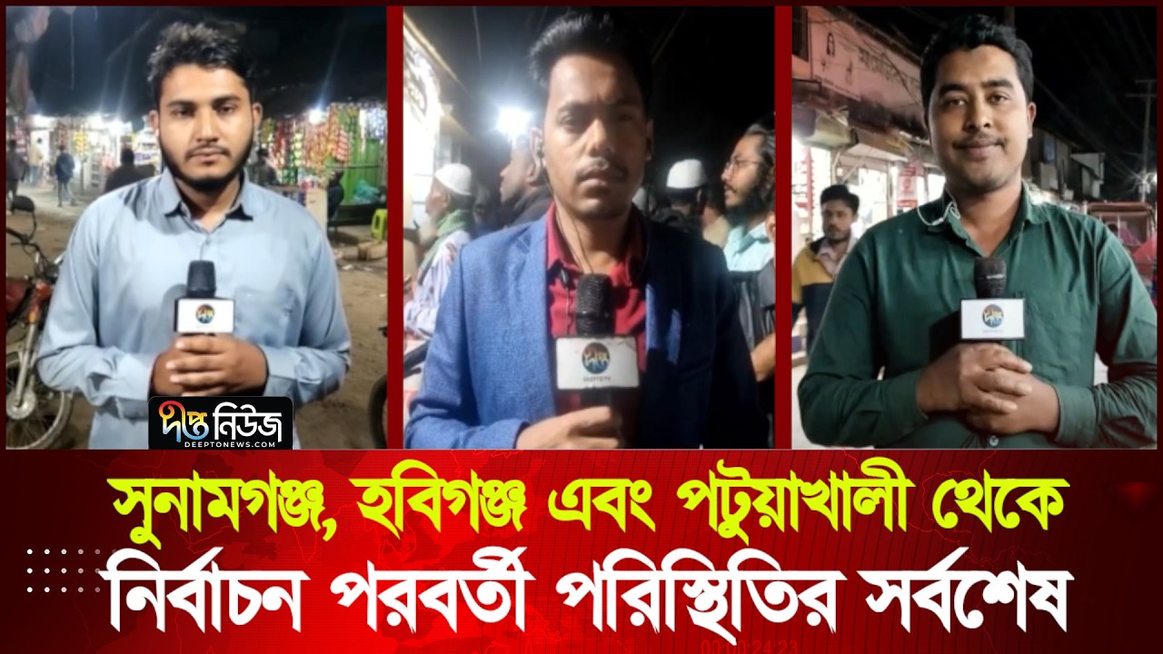 সুনামগঞ্জ, হবিগঞ্জ এবং পটুয়াখালী থেকে নির্বাচন পরবর্তী পরিস্থিতির সর্বশেষ | Election News | Deepto