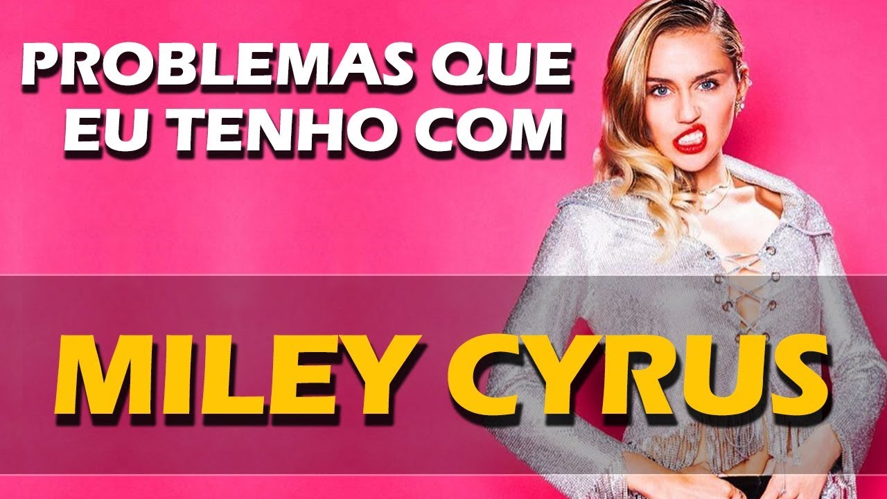 PROBLEMAS QUE EU TENHO COM MILEY CYRUS