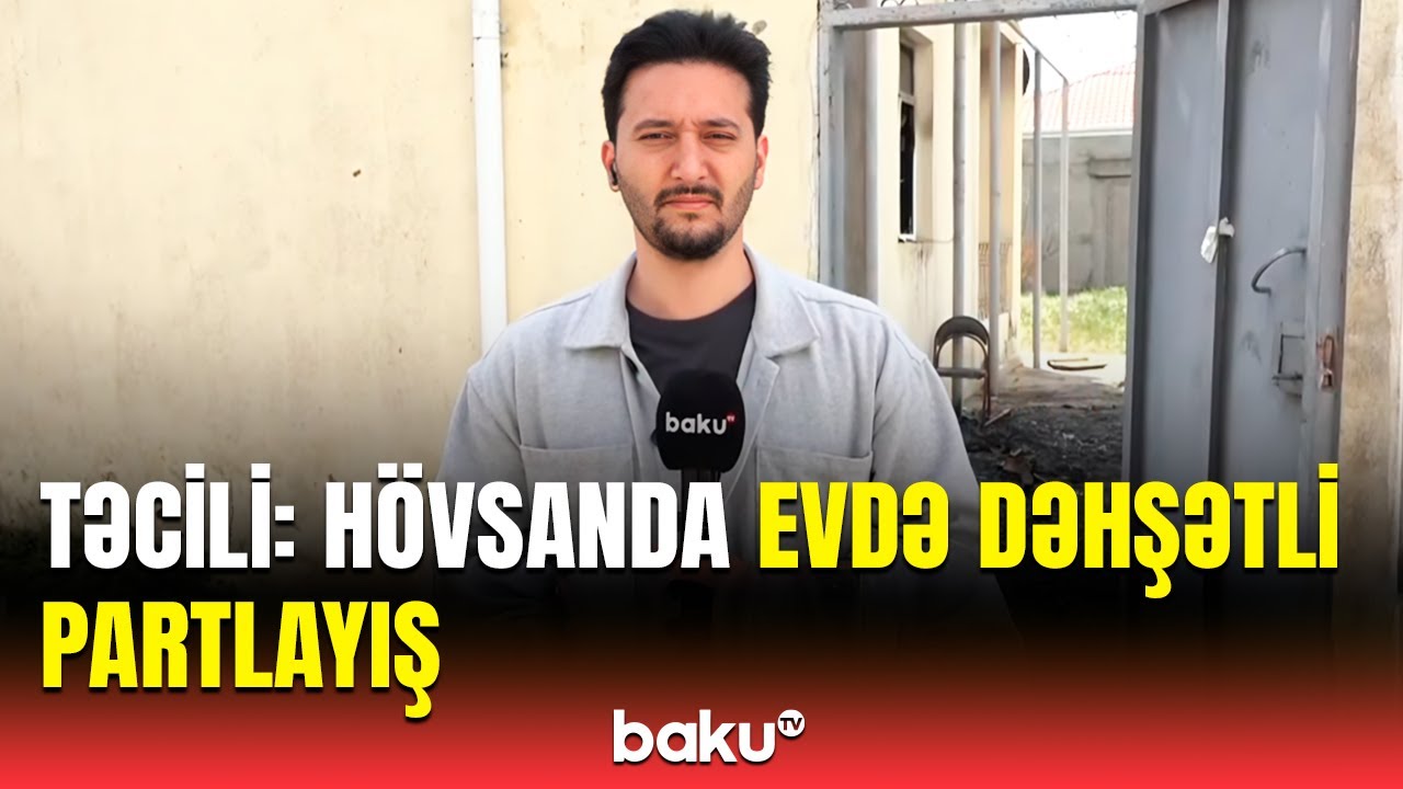 Hövsanda qorxulu partlayış | Hadisənin detalları məlum oldu