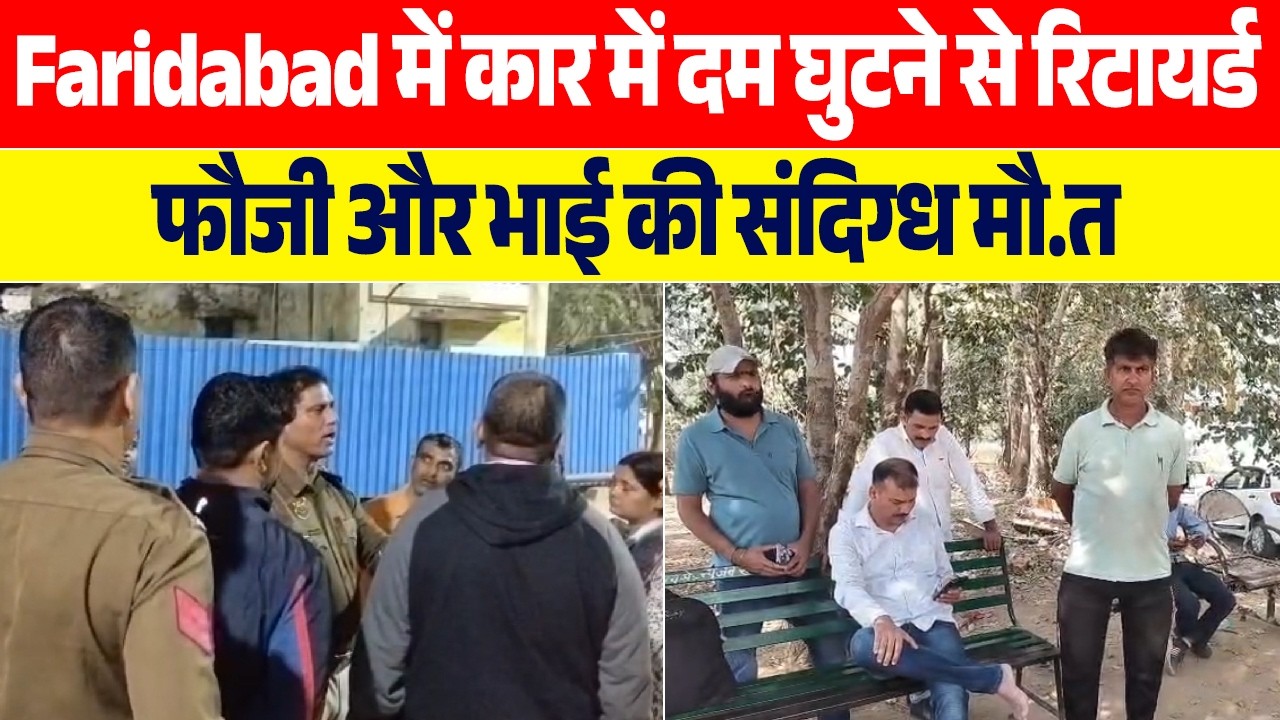 Faridabad में कार में दम घुटने से रिटायर्ड फौजी और भाई की संदिग्ध मौ.त, पोस्टमार्टम से होगा खुलासा
