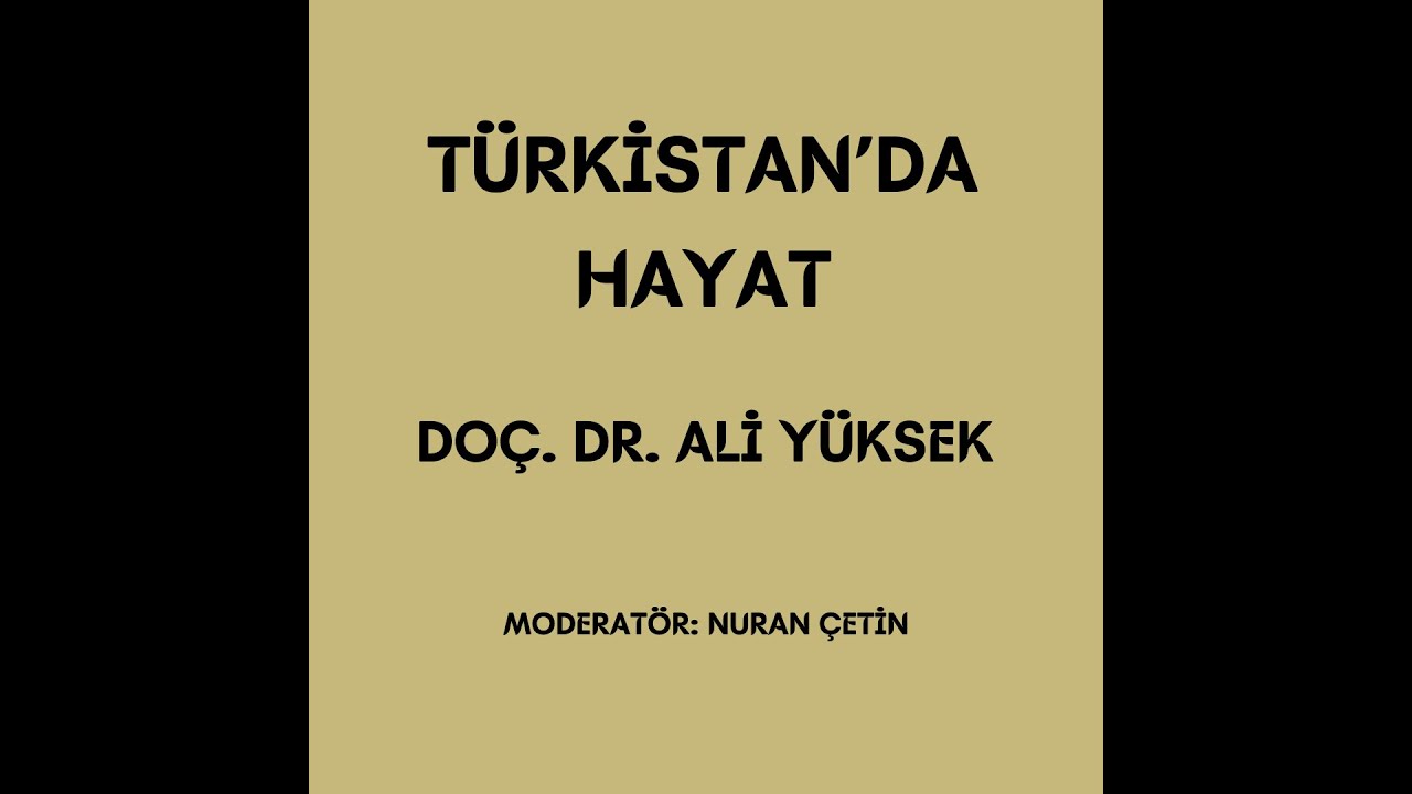 DOÇ. DR. ALİ YÜKSEK:  TÜRKİSTAN'DA HAYAT. Moderatör: Nuran Çetin