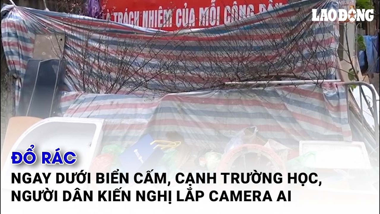 Đổ rác ngay dưới biển cấm, cạnh trường học, người dân kiến nghị lắp camera AI| Báo Lao Động