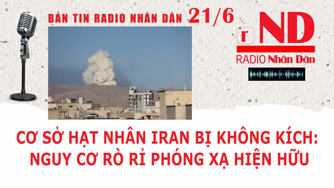 Bản tin radio Nhân Dân ngày 21/6: Cơ sở hạt nhân Iran bị không kích: Nguy cơ rò rỉ phóng xạ hiện hữu