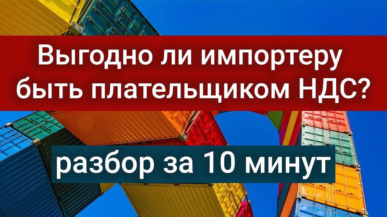 Выгодно ли импортеру быть плательщиком НДС? Разбор за 10 минут #БелыеНалоги2020