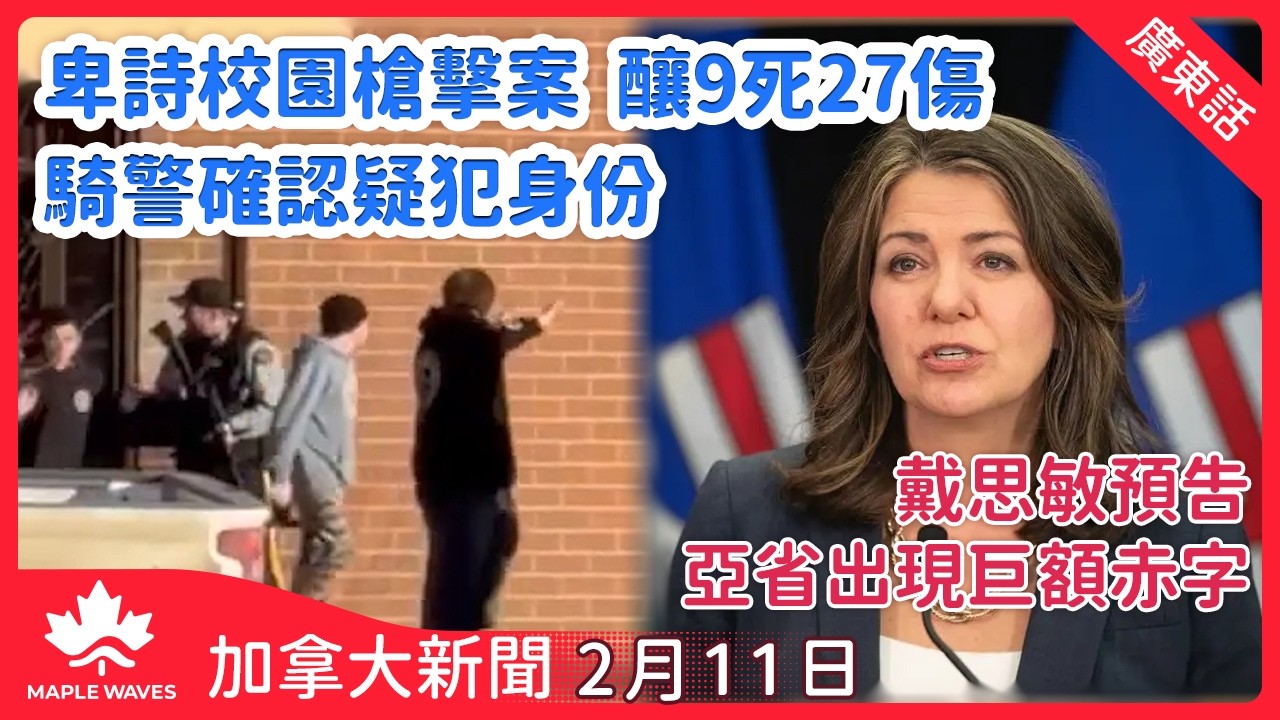 【加拿大新聞 2月11日】卑詩Tumbler Ridge發生本國傷亡最慘重校園槍擊案  釀9死27傷| 傳福特建議卡尼提早大選　藉高民調爭取多數議席|戴思敏預告亞省將出現巨額赤字| 古巴陷生存危機