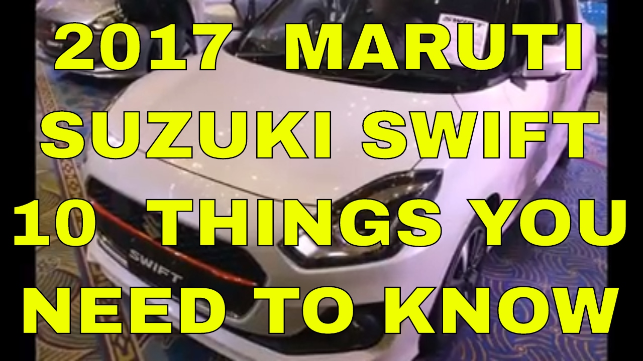 Next Gen Maruti Suzuki Swift 2017 10 Things You Need To Know