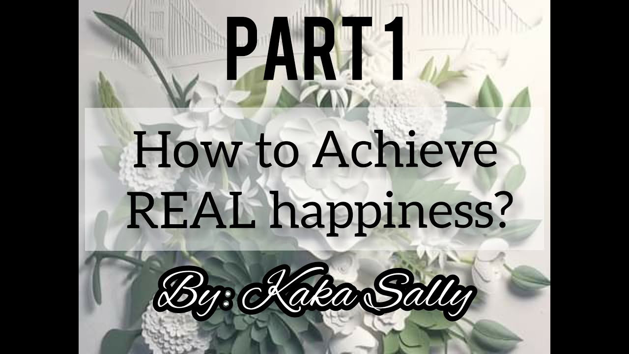 Part 1:How to achieve real happiness by Kaka Sally
