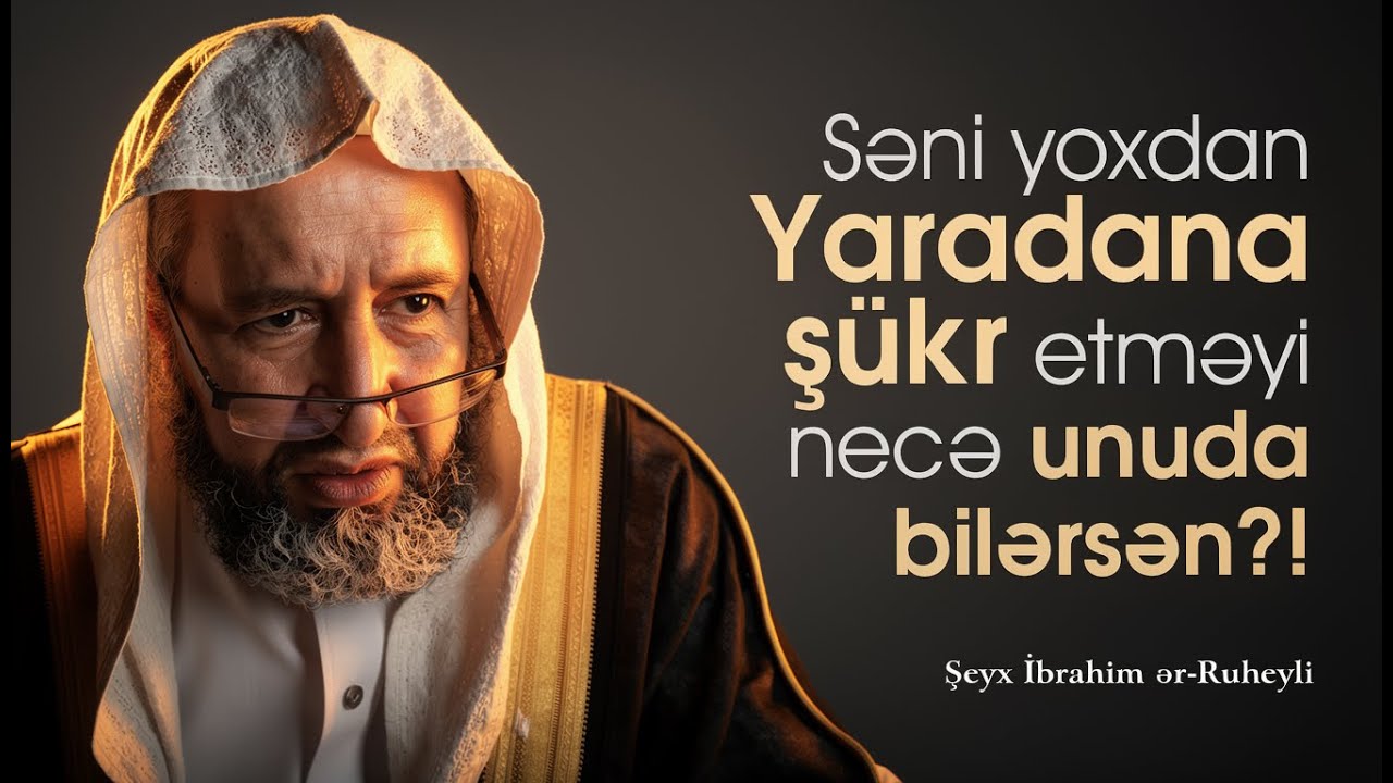 Səni yoxdan Yaradana şükr etməyi necə unuda bilərsən?! \ Şeyx İbrahim ər Ruheyli