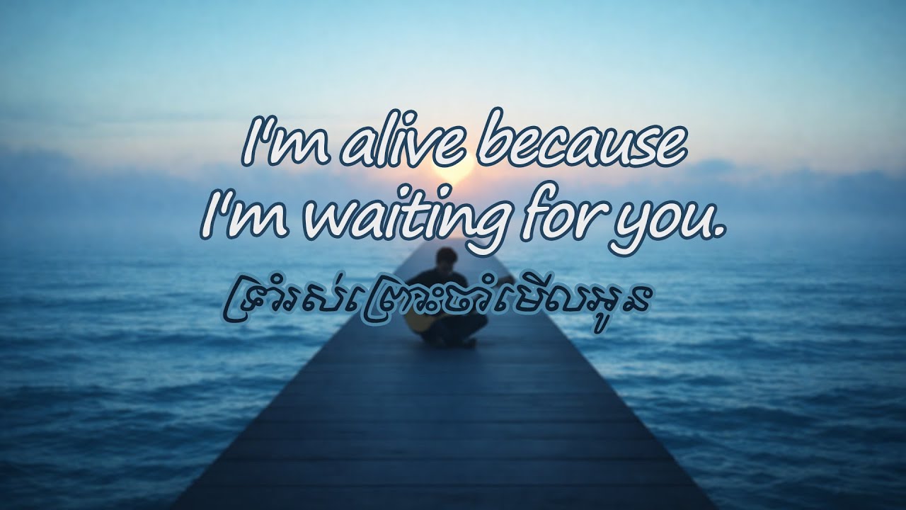 I'm alive because I'm waiting for you ,  ទ្រាំរស់ព្រោះចាំមើលអូន version englis