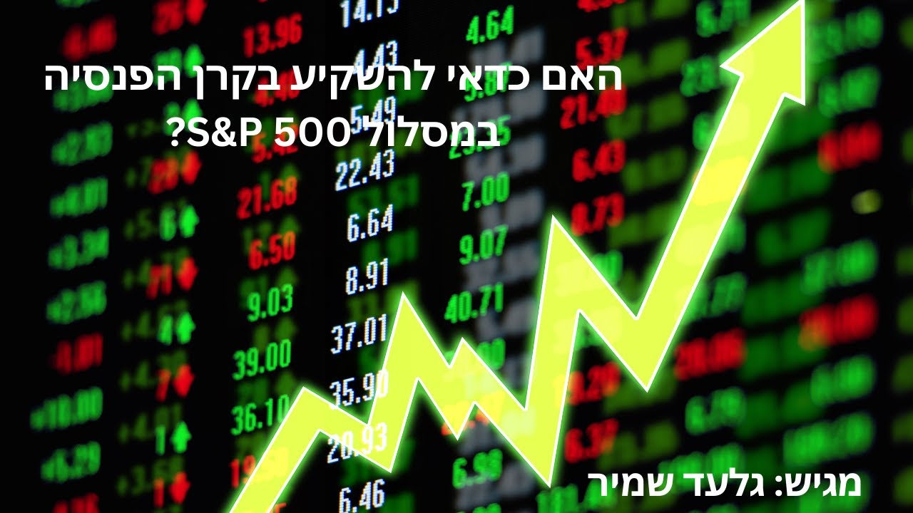 האם כדאי להשקיע במסלול S&P500 בקרן הפנסיה?