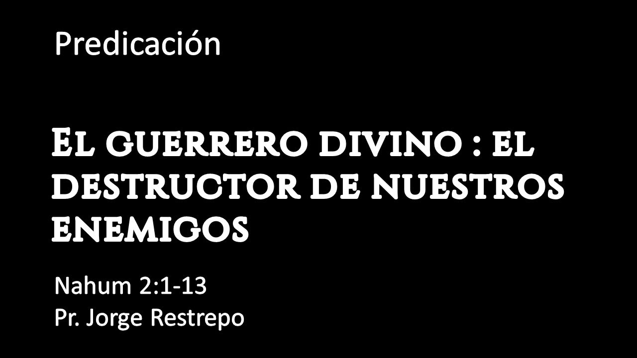 Nahum 2:1-13, El guerrero Divino: El destructor de nuestro enemigo, Pr.  Jorge Restrepo.
