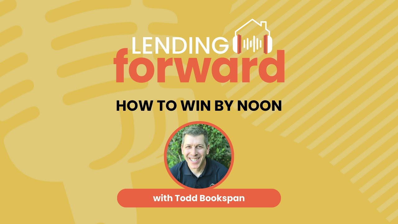 How to Win by Noon - Todd Bookspan on the Lending Forward Podcast