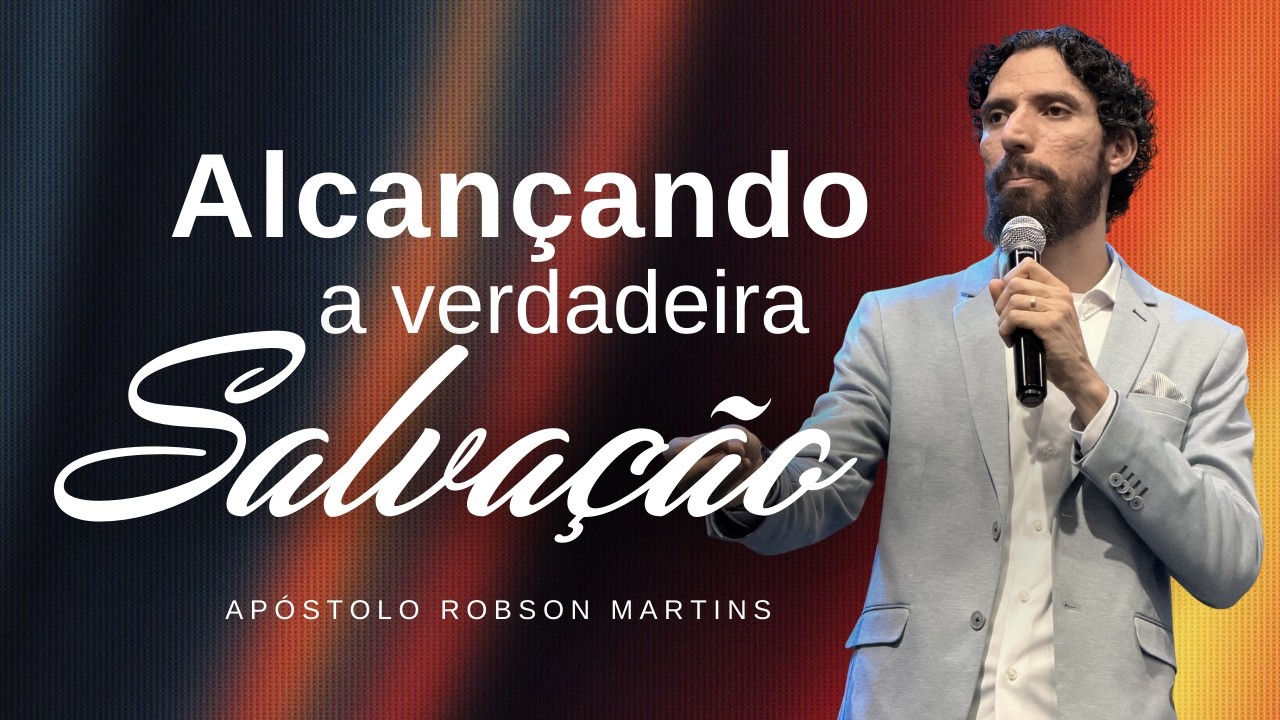 ALCANÇANDO A VERDADEIRA SALVAÇÃO | ROBSON MARTINS