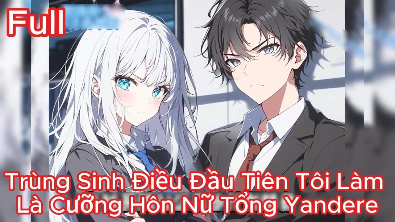 Full Trùng Sinh Điều Đầu Tiên Tôi Làm Là Cưỡng Hôn Nữ Tổng Yandere