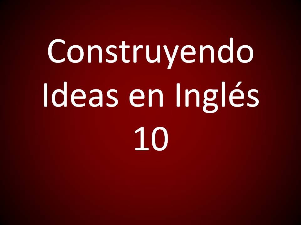 Inglés Americano - Construyendo Ideas en Inglés 10