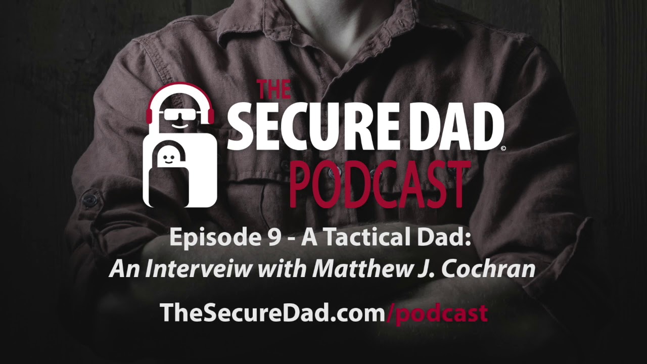The Secure Dad Podcast: A Tactical Dad  An Interview with Matthew J  Cochran