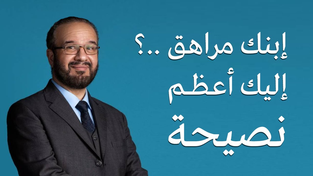 ابنك ( مراهق ) اليك أعظم نصيحة | د. مصطفى أبو سعد