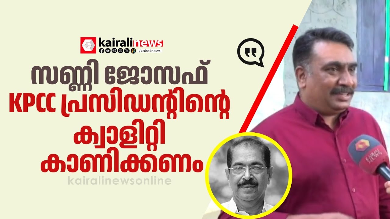 'കേട്ടപ്പോൾ കോമഡി ആയാണ് തോന്നിയത്, സണ്ണി ജോസഫ് KPCC പ്രസിഡന്റിന്റെ ക്വാളിറ്റി കാണിക്കണം