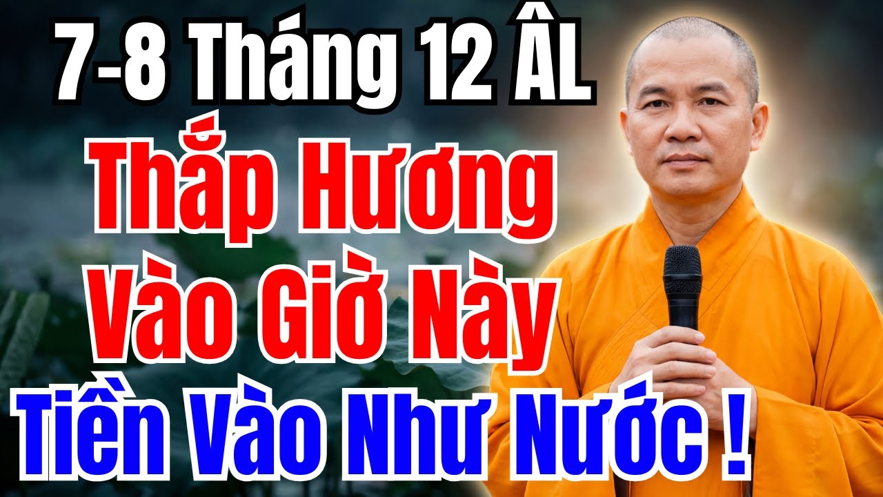 THẮP HƯƠNG NGÀY 7 - 8 THÁNG 12 ÂM LỊCH VÀO GIỜ HOÀNG ĐẠO NÀY, GIA CHỦ GIÀU LÊN CỰC NHANH